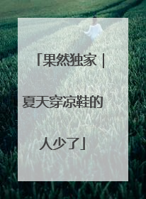 果然独家｜夏天穿凉鞋的人少了