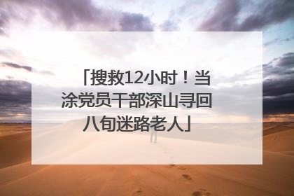 搜救12小时！当涂党员干部深山寻回八旬迷路老人
