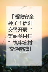 播撒安全种子！信阳交警开展“美丽乡村行”筑牢农村交通防线