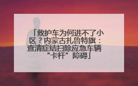 救护车为何进不了小区？内蒙古扎鲁特旗：查清症结扫除应急车辆“卡杆”障碍