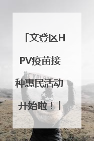 文登区HPV疫苗接种惠民活动开始啦！