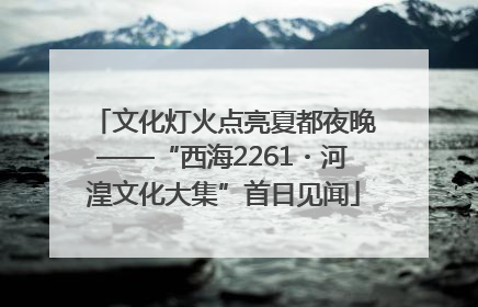 文化灯火点亮夏都夜晚——“西海2261・河湟文化大集”首日见闻