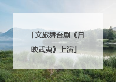 文旅舞台剧《月映武夷》上演