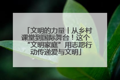 文明的力量丨从乡村课堂到国际舞台！这个“文明家庭”用志愿行动传递爱与文明