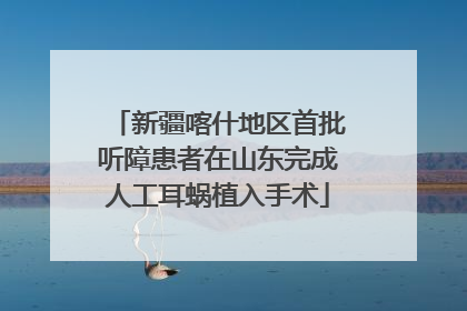 新疆喀什地区首批听障患者在山东完成人工耳蜗植入手术