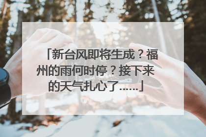新台风即将生成？福州的雨何时停？接下来的天气扎心了……