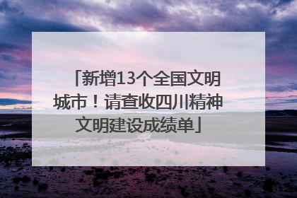 新增13个全国文明城市！请查收四川精神文明建设成绩单