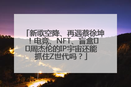 新歌空降、再遇蔡徐坤！电竞、NFT、盲盒⋯⋯周杰伦的IP宇宙还能抓住Z世代吗？