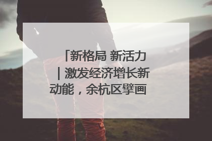 新格局 新活力｜激发经济增长新动能，余杭区擘画消费市场新布局