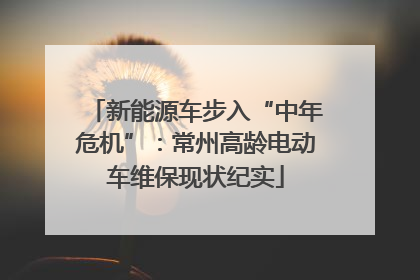 新能源车步入“中年危机”：常州高龄电动车维保现状纪实
