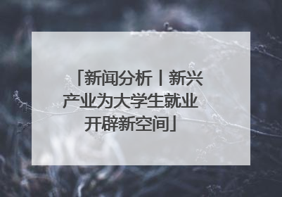 新闻分析丨新兴产业为大学生就业开辟新空间