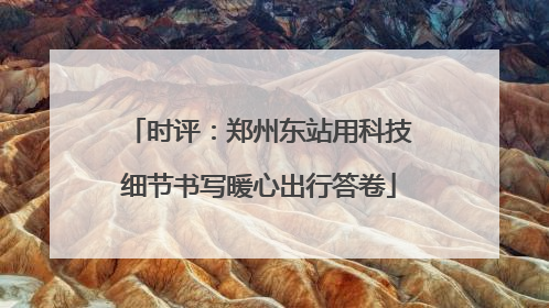 时评：郑州东站用科技细节书写暖心出行答卷