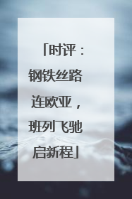 时评：钢铁丝路连欧亚，班列飞驰启新程