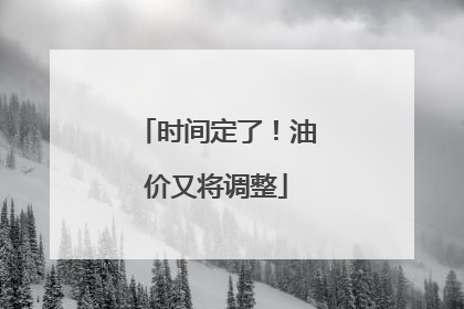时间定了！油价又将调整