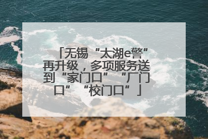 无锡“太湖e警”再升级，多项服务送到“家门口”“厂门口”“校门口”