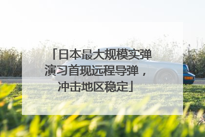 日本最大规模实弹演习首现远程导弹，冲击地区稳定