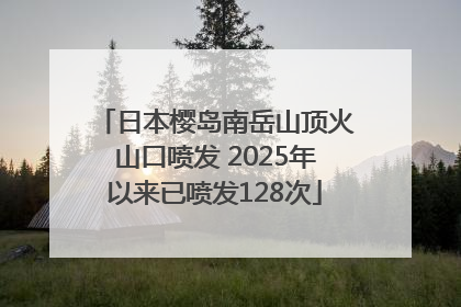日本樱岛南岳山顶火山口喷发 2025年以来已喷发128次