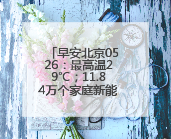 早安北京0526：最高温29℃；11.84万个家庭新能源指标将配置