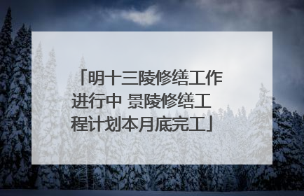 明十三陵修缮工作进行中 景陵修缮工程计划本月底完工