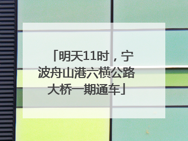 明天11时，宁波舟山港六横公路大桥一期通车