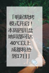 明起烧烤模式开启！本周四川盆地局部可达40℃以上 成都将热到17日