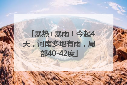 暴热+暴雨！今起4天，河南多地有雨，局部40-42度