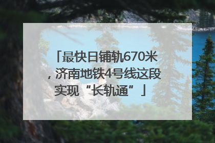 最快日铺轨670米，济南地铁4号线这段实现“长轨通”