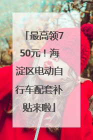 最高领750元！海淀区电动自行车配套补贴来啦