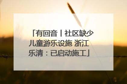 有回音丨社区缺少儿童游乐设施 浙江乐清：已启动施工