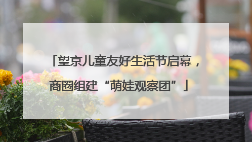 望京儿童友好生活节启幕，商圈组建“萌娃观察团”