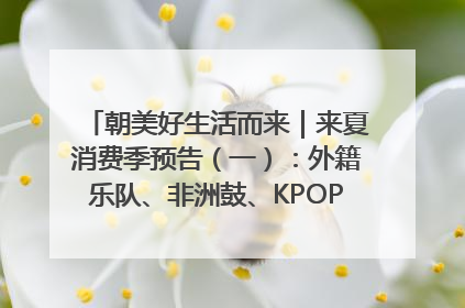 朝美好生活而来｜来夏消费季预告（一）：外籍乐队、非洲鼓、KPOP舞团、居民开放麦……这也太show了