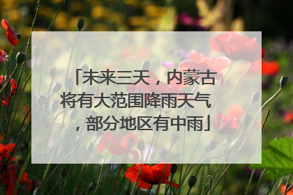 未来三天，内蒙古将有大范围降雨天气，部分地区有中雨