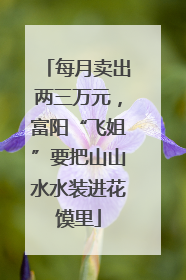 每月卖出两三万元，富阳“飞姐”要把山山水水装进花馍里