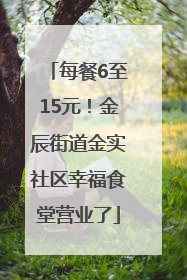 每餐6至15元！金辰街道金实社区幸福食堂营业了