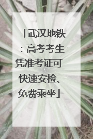 武汉地铁：高考考生凭准考证可快速安检、免费乘坐