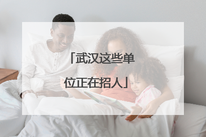 武汉这些单位正在招人