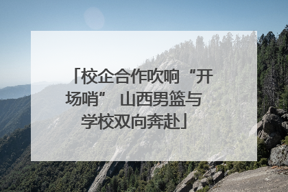 校企合作吹响“开场哨” 山西男篮与学校双向奔赴