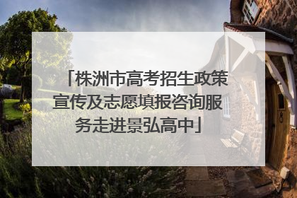 株洲市高考招生政策宣传及志愿填报咨询服务走进景弘高中