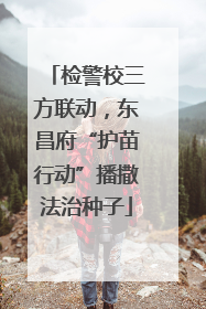 检警校三方联动，东昌府“护苗行动”播撒法治种子