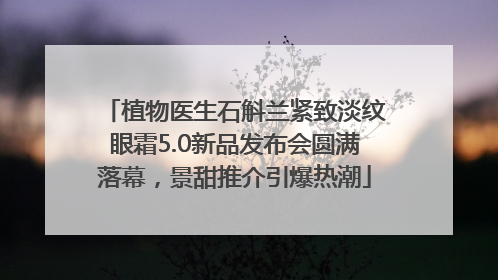 植物医生石斛兰紧致淡纹眼霜5.0新品发布会圆满落幕，景甜推介引爆热潮