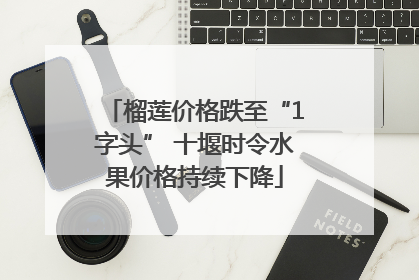 榴莲价格跌至“1字头” 十堰时令水果价格持续下降