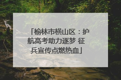 榆林市横山区：护航高考助力逐梦 征兵宣传点燃热血
