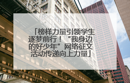 榜样力量引领学生逐梦前行！“我身边的好少年”网络征文活动传递向上力量