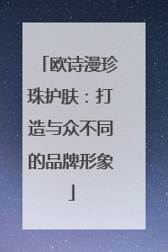 欧诗漫珍珠护肤：打造与众不同的品牌形象