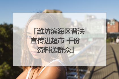 潍坊滨海区普法宣传进超市 千份资料送群众