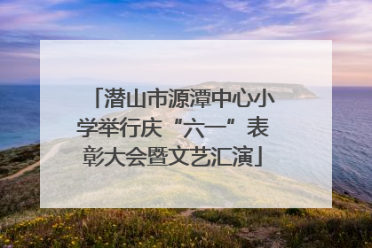 潜山市源潭中心小学举行庆“六一”表彰大会暨文艺汇演
