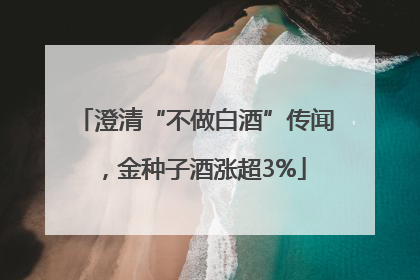 澄清“不做白酒”传闻，金种子酒涨超3%