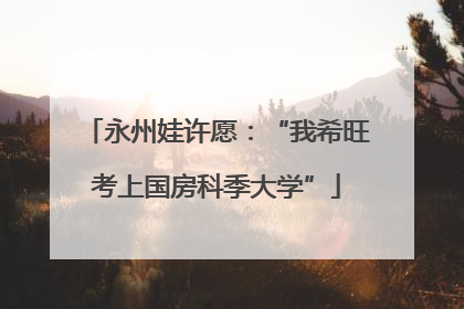 永州娃许愿：“我希旺考上国房科季大学”