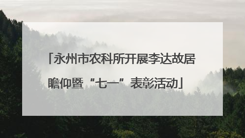 永州市农科所开展李达故居瞻仰暨“七一”表彰活动