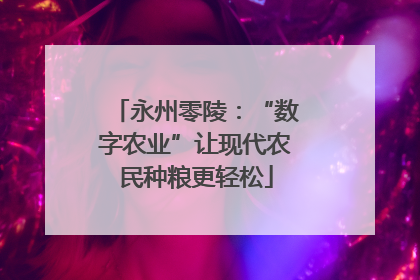 永州零陵：“数字农业”让现代农民种粮更轻松